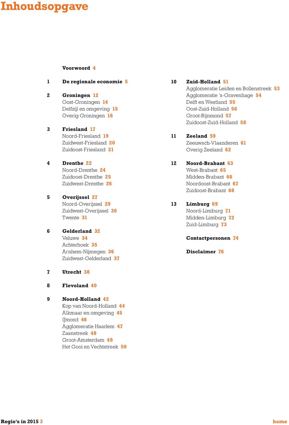 35 Arnhem-Nijmegen 36 Zuidwest-Gelderland 37 10 Zuid-Holland 51 Agglomeratie Leiden en Bollenstreek 53 Agglomeratie 's-gravenhage 54 Delft en Westland 55 Oost-Zuid-Holland 56 Groot-Rijnmond 57