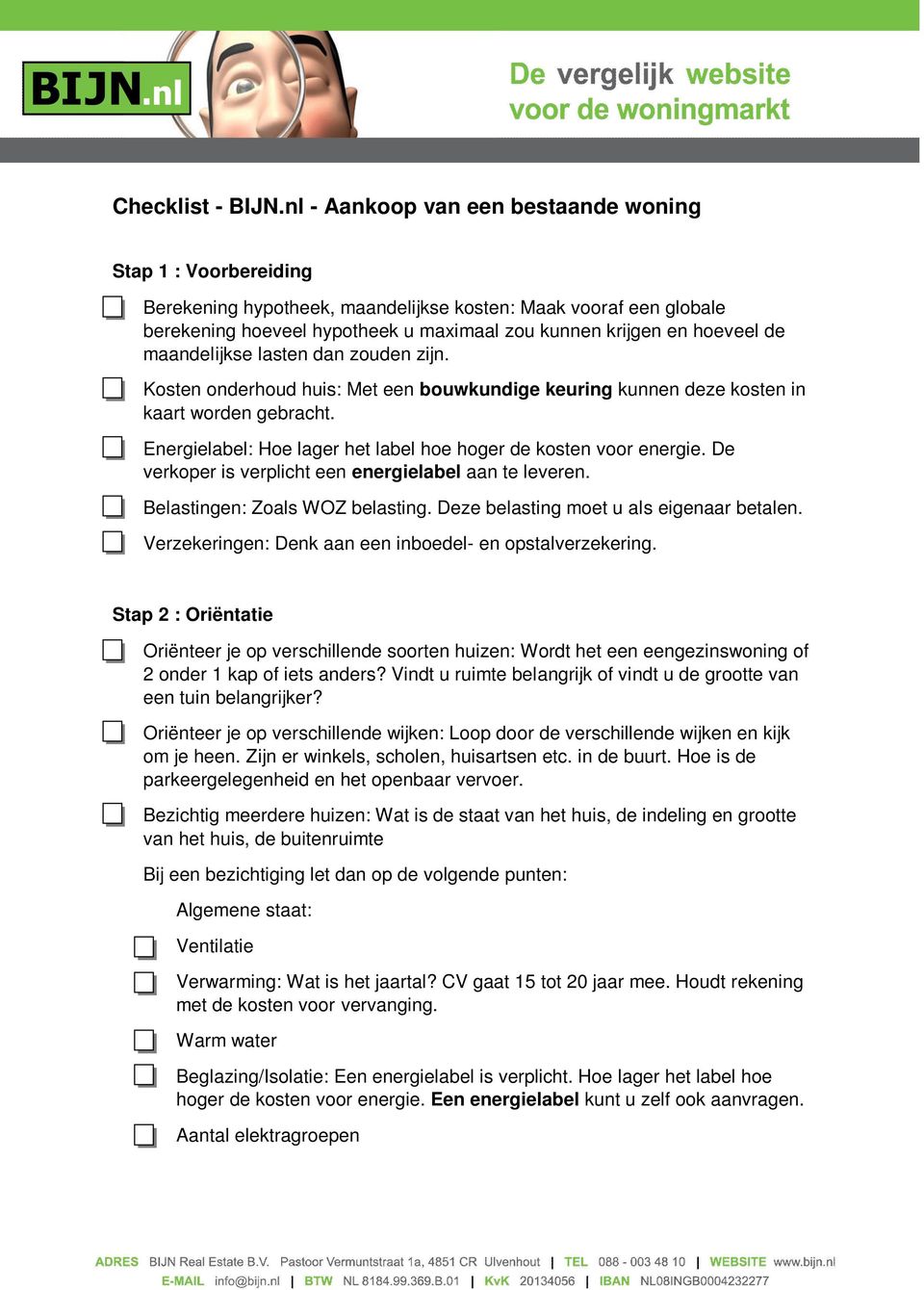 de maandelijkse lasten dan zouden zijn. Kosten onderhoud huis: Met een bouwkundige keuring kunnen deze kosten in kaart worden gebracht.