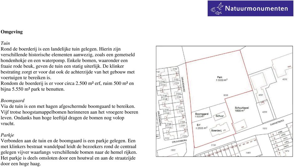 Rondom de boerderij is er voor circa 2.500 m² erf, ruim 500 m² en bijna 5.550 m² park te benutten. Boomgaard Via de tuin is een met hagen afgeschermde boomgaard te bereiken.