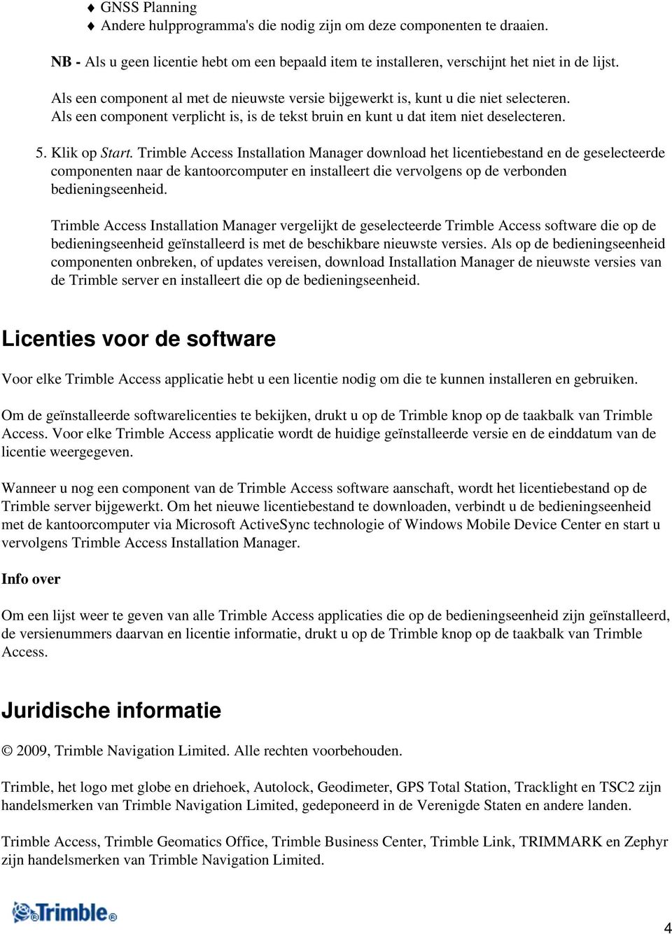 Trimble Access Installation Manager download het licentiebestand en de geselecteerde componenten naar de kantoorcomputer en installeert die vervolgens op de verbonden bedieningseenheid.