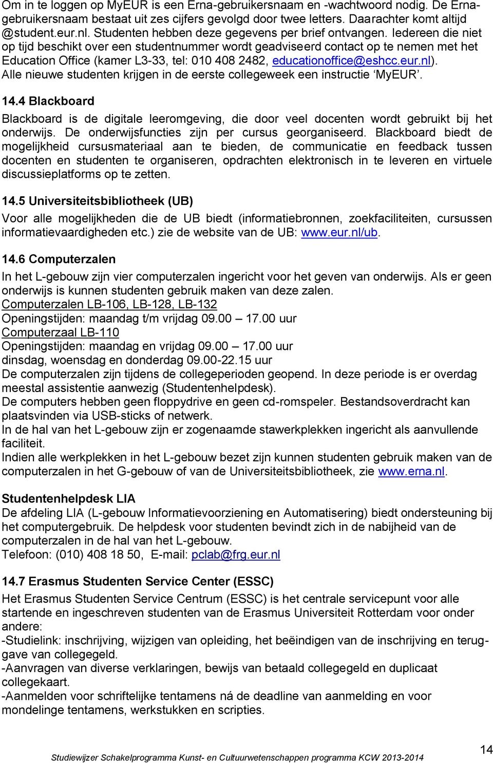 Iedereen die niet op tijd beschikt over een studentnummer wordt geadviseerd contact op te nemen met het Education Office (kamer L3-33, tel: 010 408 2482, educationoffice@eshcc.eur.nl).