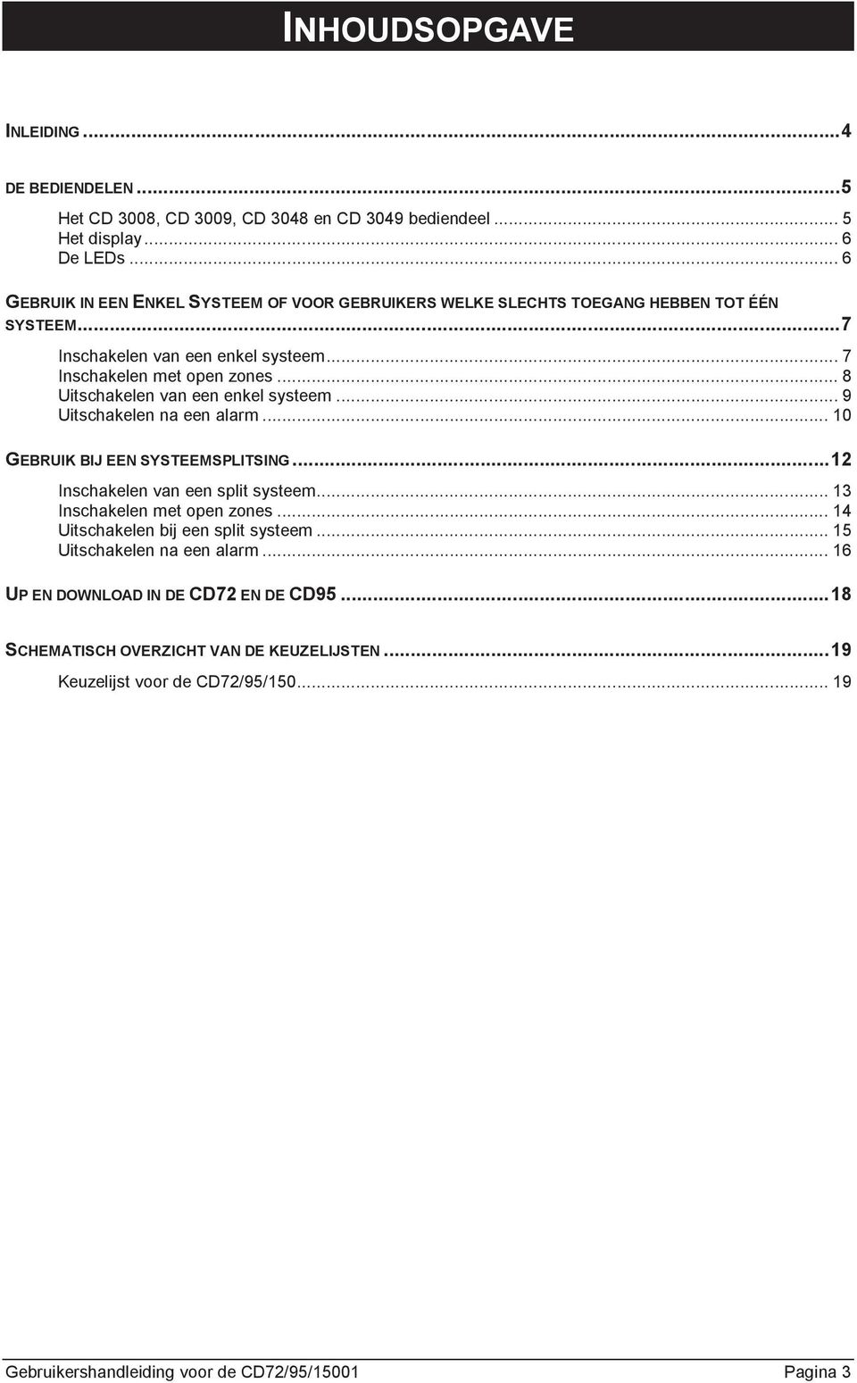 .. 8 Uitschakelen van een enkel systeem... 9 Uitschakelen na een alarm... 10 GEBRUIK BIJ EEN SYSTEEMSPLITSING... 12 Inschakelen van een split systeem... 13 Inschakelen met open zones.