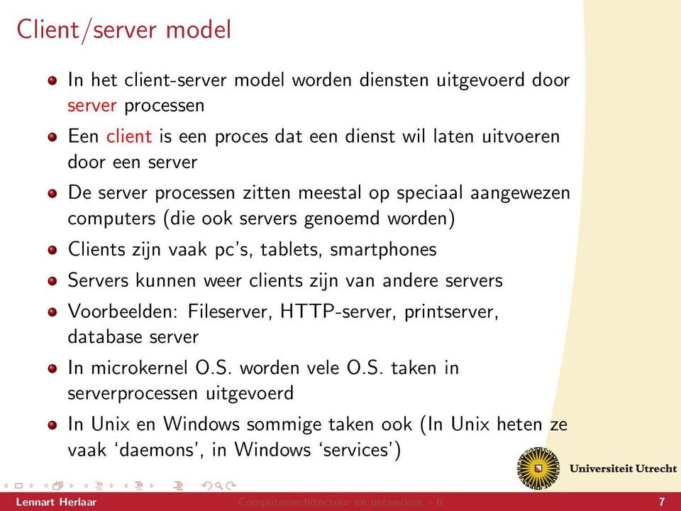 Servers kunnen weer clients zĳn van andere servers Voorbeelden: Fileserver, HTTP-server, printserver, database server In microkernel O.S. worden vele O.S. taken