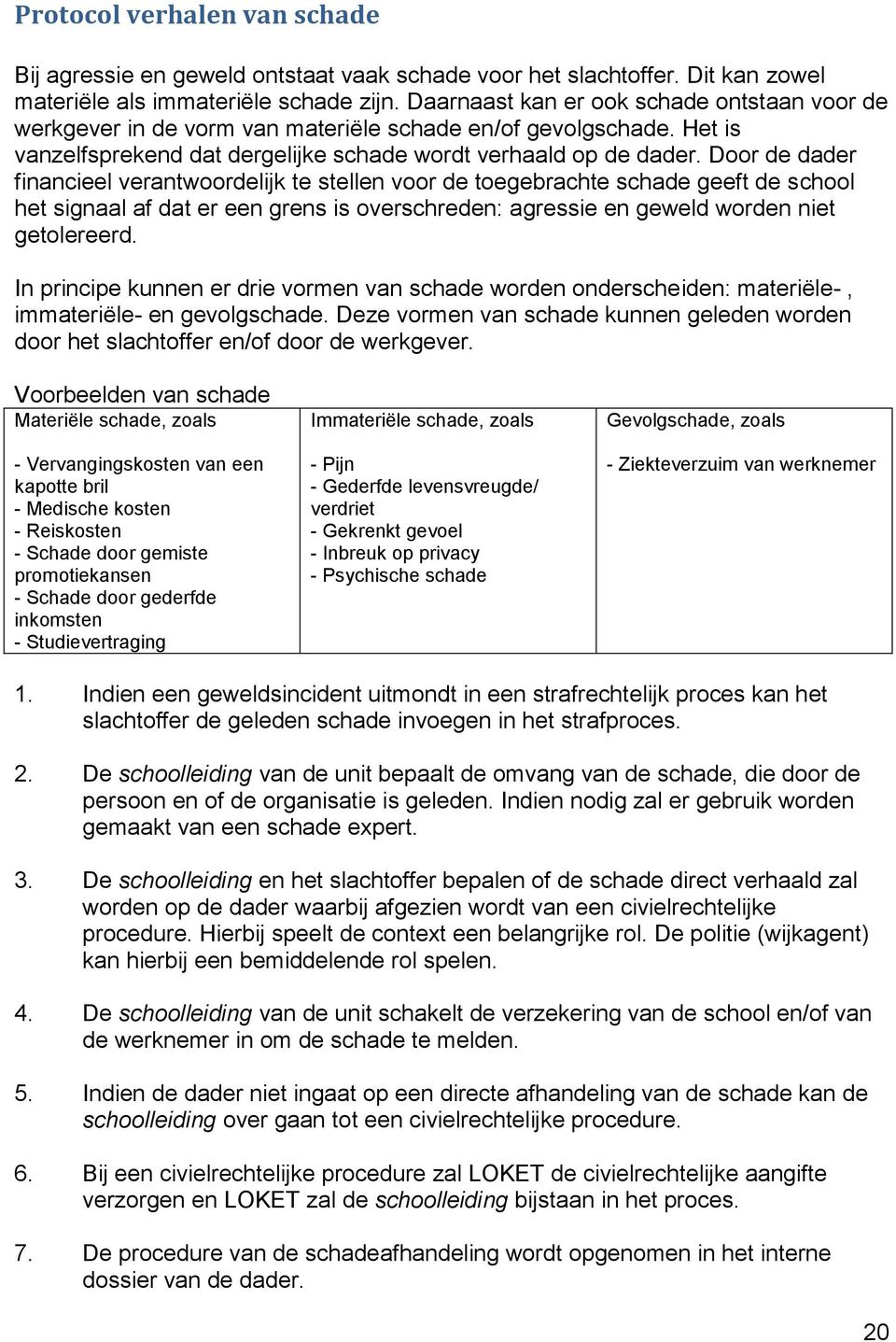 Door de dader financieel verantwoordelijk te stellen voor de toegebrachte schade geeft de school het signaal af dat er een grens is overschreden: agressie en geweld worden niet getolereerd.