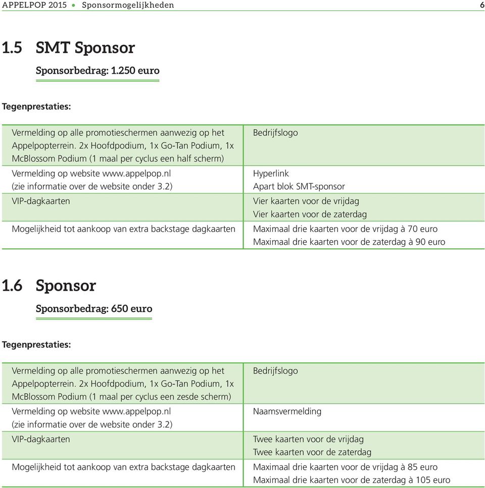 2) VIP-dagkaarten Mogelijkheid tot aankoop van extra backstage dagkaarten Bedrijfslogo Hyperlink Apart blok SMT-sponsor Vier kaarten voor de vrijdag Vier kaarten voor de zaterdag Maximaal drie