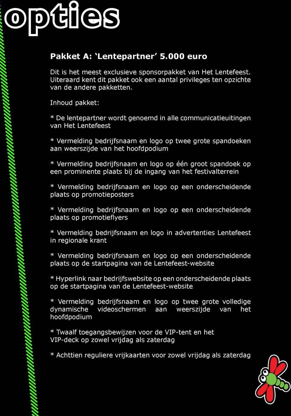 bedrijfsnaam en logo op één groot spandoek op een prominente plaats bij de ingang van het festivalterrein Vermelding bedrijfsnaam en logo op een onderscheidende plaats op promotieposters Vermelding