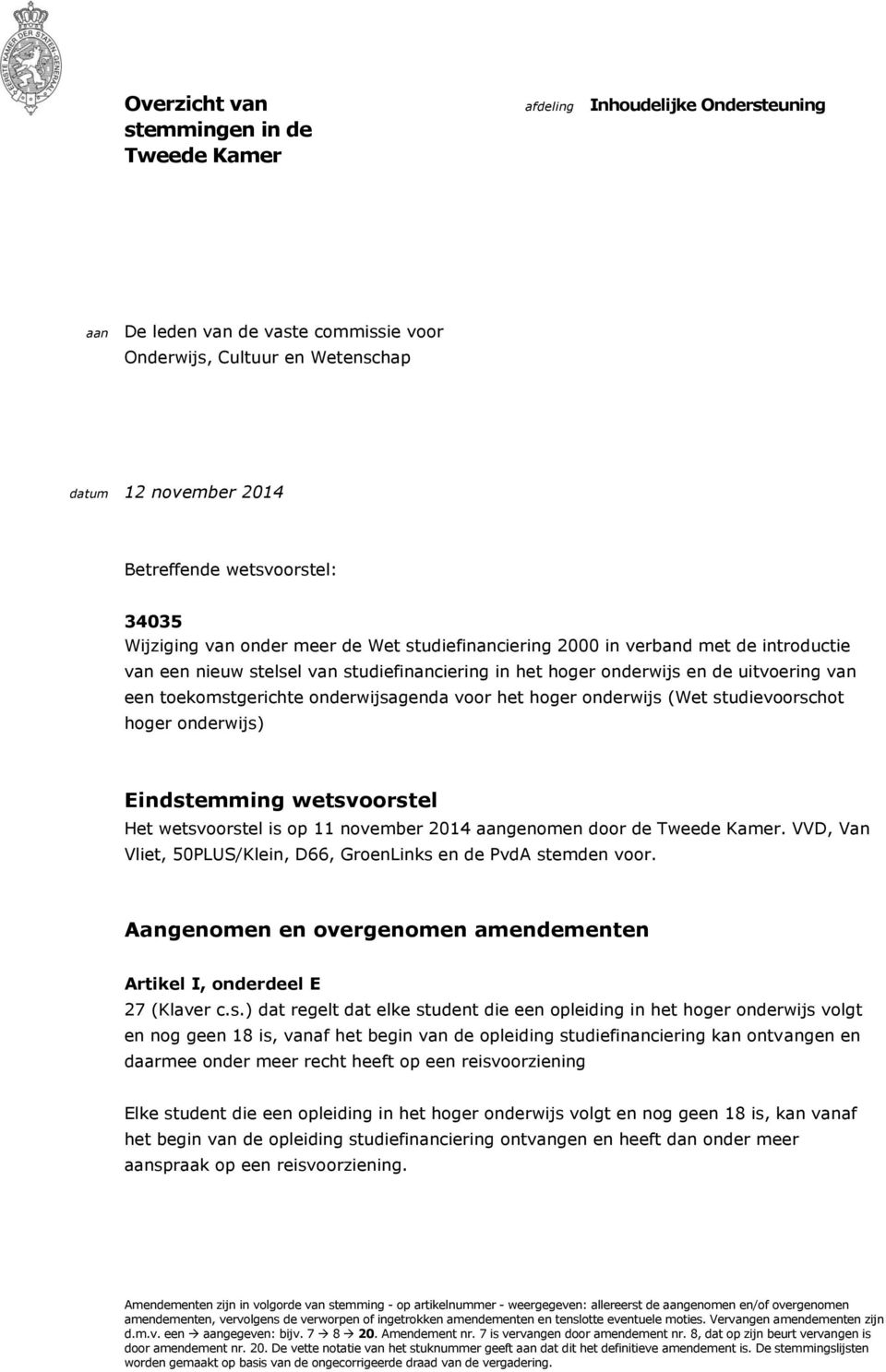 toekomstgerichte onderwijsagenda voor het hoger onderwijs (Wet studievoorschot hoger onderwijs) Eindstemming wetsvoorstel Het wetsvoorstel is op 11 november 2014 aangenomen door de Tweede Kamer.