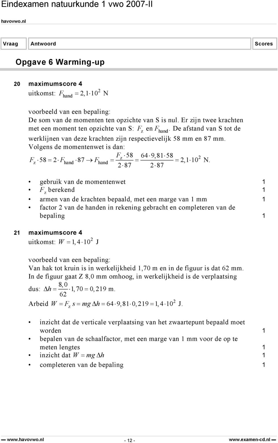 Volgens de momentenwet is dan: Fz 58 64 9,8 58 Fz 58 = Fhand 87 F hand = = =, 0 N.