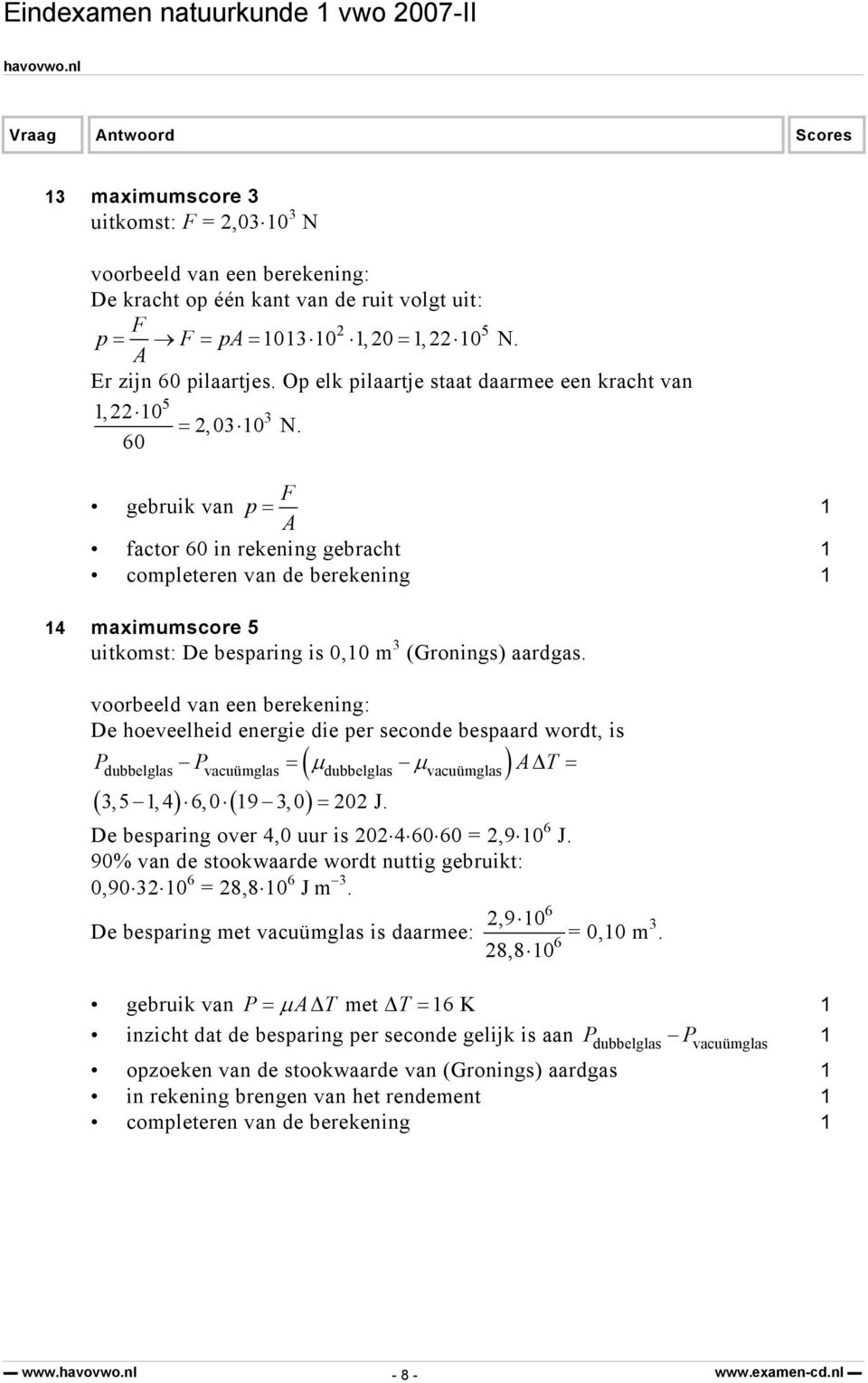 60 gebruik van p = F A factor 60 in rekening gebracht completeren van de berekening 4 maximumscore 5 uitkomst: De besparing is 0,0 m 3 (Gronings) aardgas.