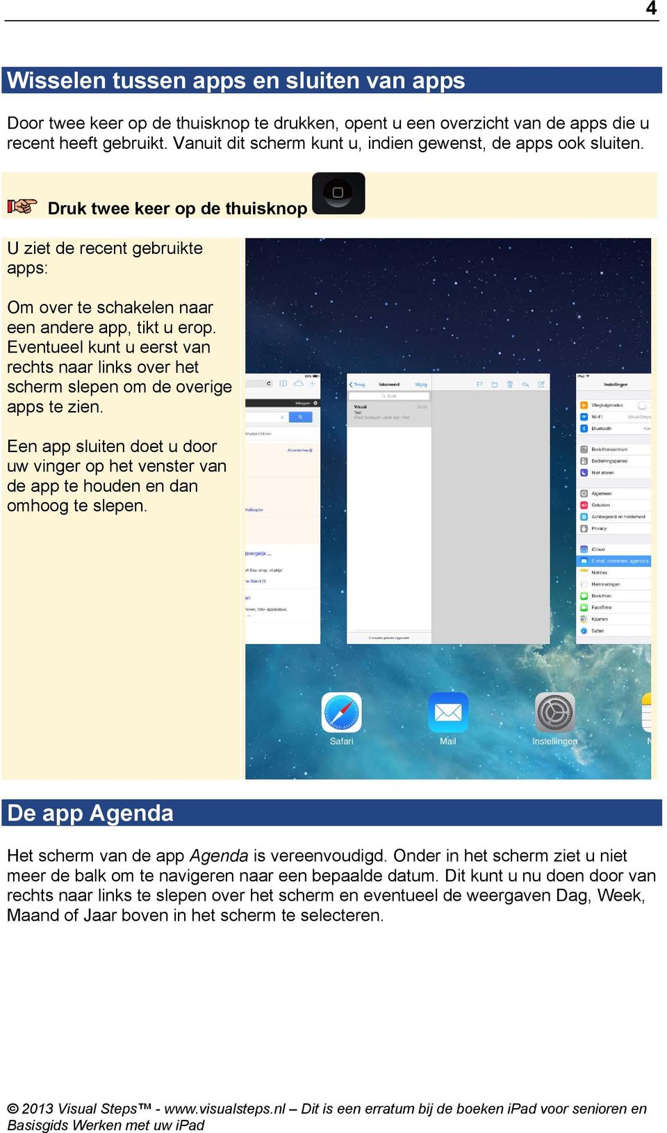 Eventueel kunt u eerst van rechts naar links over het scherm slepen om de overige apps te zien. Een app sluiten doet u door uw vinger op het venster van de app te houden en dan omhoog te slepen.