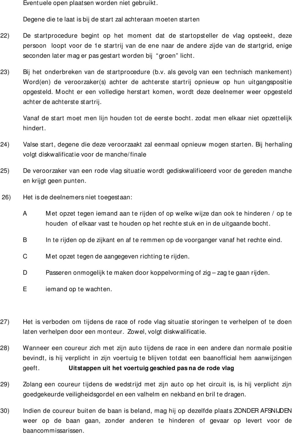 naar de andere zijde van de startgrid, enige seconden later mag er pas gestart worden bij groen licht. 23) Bij het onderbreken van de startprocedure (b.v. als gevolg van een technisch mankement) Word(en) de veroorzaker(s) achter de achterste startrij opnieuw op hun uitgangspositie opgesteld.