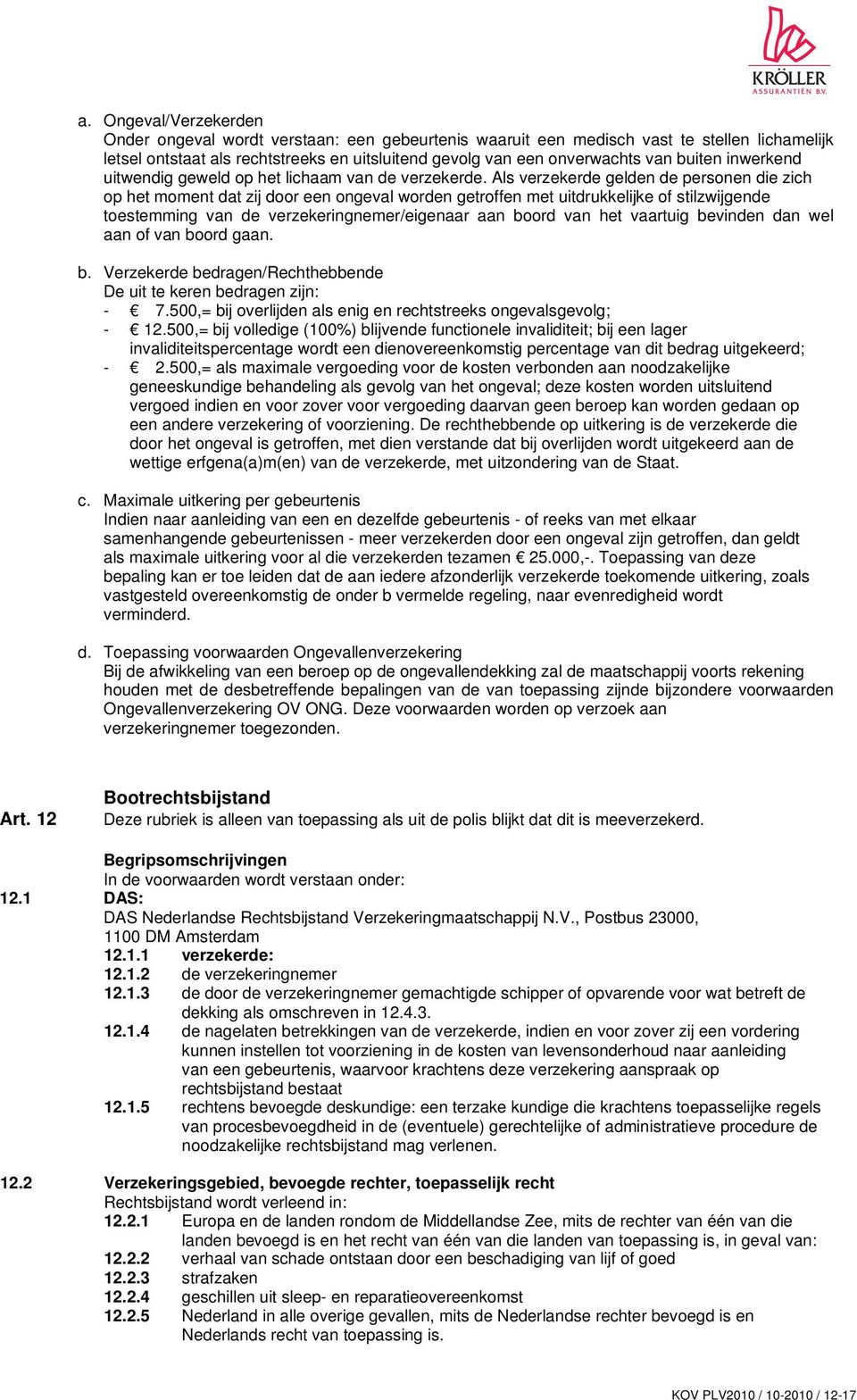 Als verzekerde gelden de personen die zich op het moment dat zij door een ongeval worden getroffen met uitdrukkelijke of stilzwijgende toestemming van de verzekeringnemer/eigenaar aan boord van het