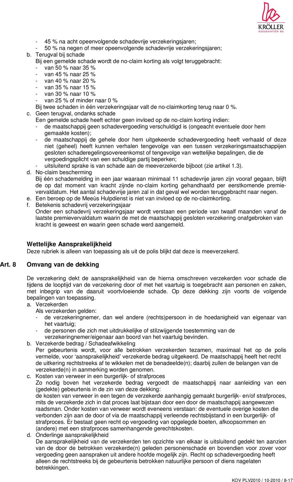 - van 25 % of minder naar 0 % Bij twee schaden in één verzekeringsjaar valt de no-claimkorting terug naar 0 %. c.