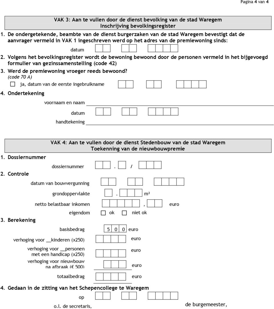 Volgens het bevolkingsregister wordt de bewoning bewoond door de personen vermeld in het bijgevoegd formulier van gezinssamenstelling (code 42) 3. Werd de premiewoning vroeger reeds bewoond?