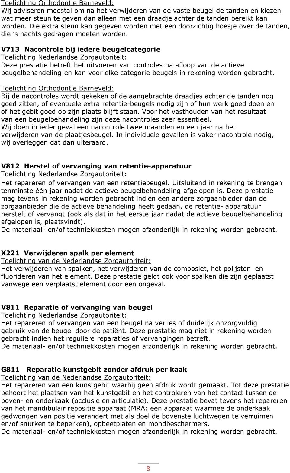 V713 Nacontrole bij iedere beugelcategorie Deze prestatie betreft het uitvoeren van controles na afloop van de actieve beugelbehandeling en kan voor elke categorie beugels in rekening worden gebracht.