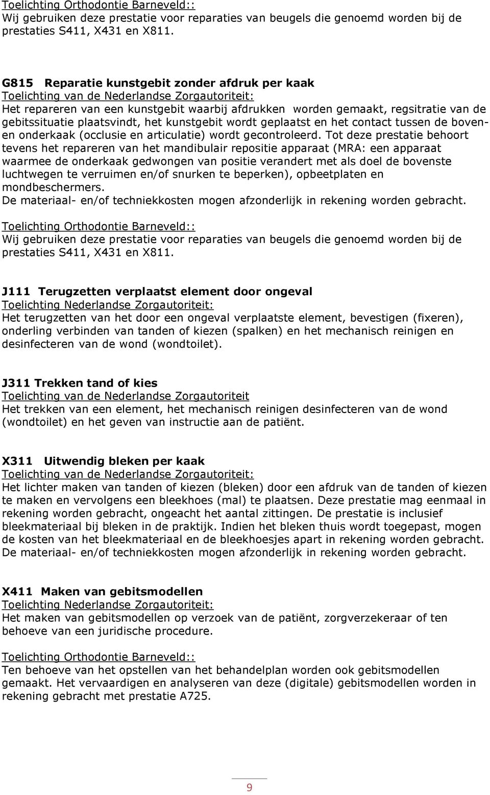 plaatsvindt, het kunstgebit wordt geplaatst en het contact tussen de bovenen onderkaak (occlusie en articulatie) wordt gecontroleerd.