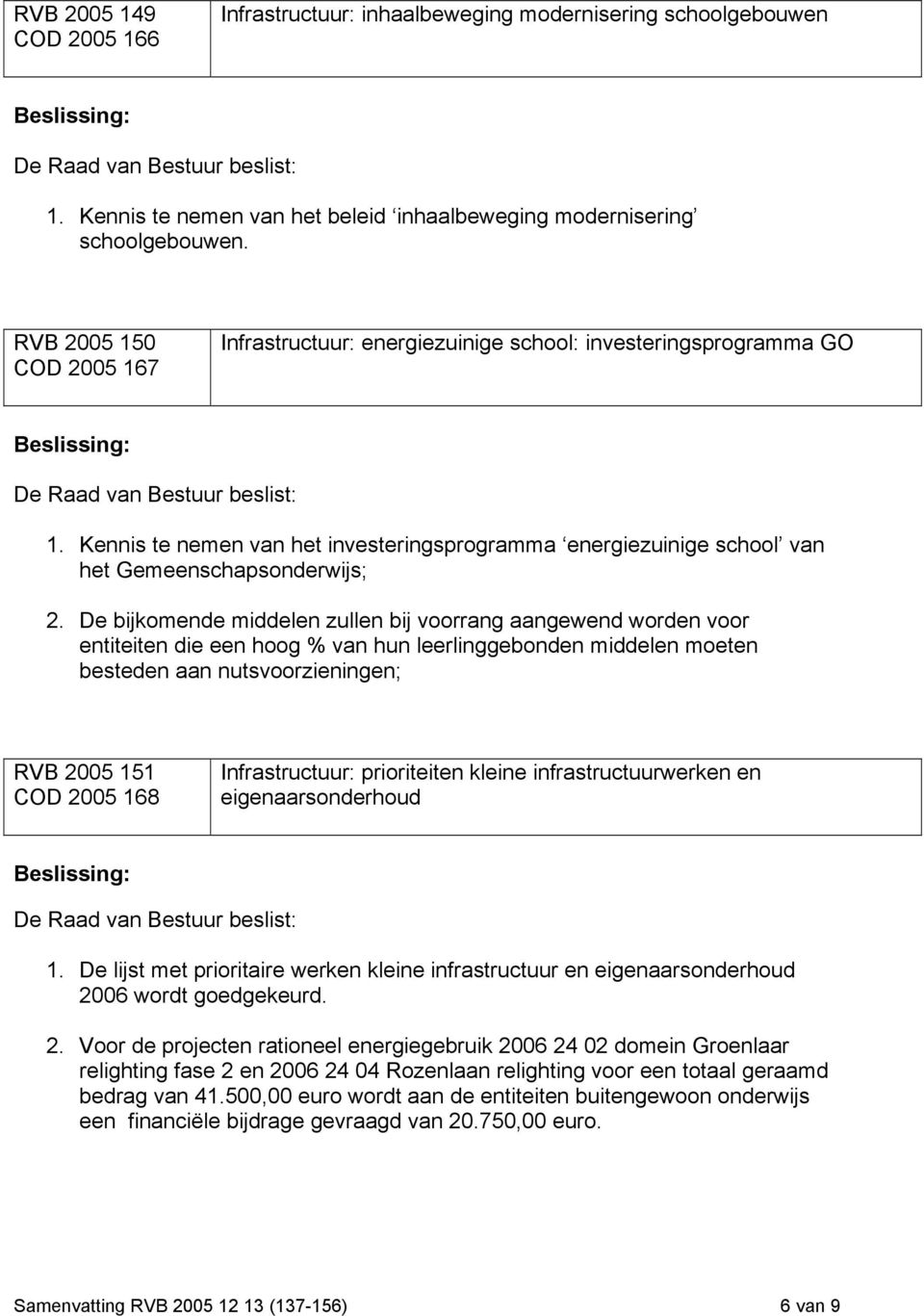 De bijkomende middelen zullen bij voorrang aangewend worden voor entiteiten die een hoog % van hun leerlinggebonden middelen moeten besteden aan nutsvoorzieningen; RVB 2005 151 COD 2005 168