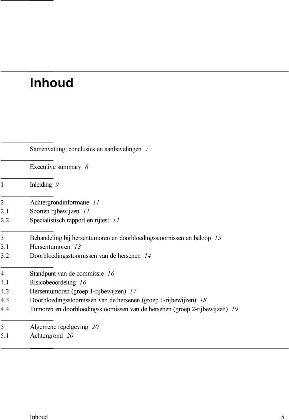 2 Doorbloedingsstoornissen van de hersenen 14 4 Standpunt van de commissie 16 4.1 Risicobeoordeling 16 4.2 Hersentumoren (groep 1-rijbewijzen) 17 4.