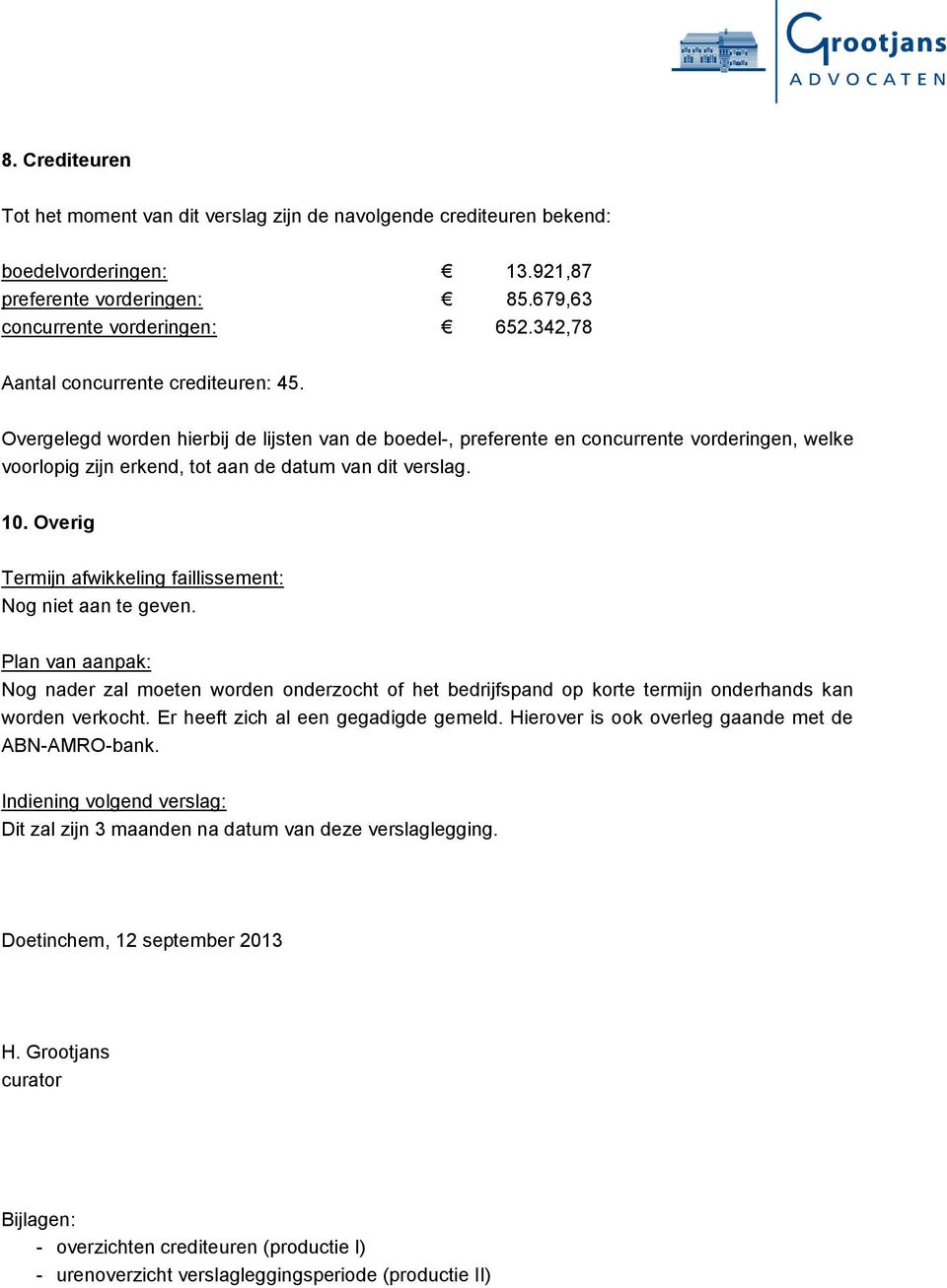 10. Overig Termijn afwikkeling faillissement: Nog niet aan te geven. Plan van aanpak: Nog nader zal moeten worden onderzocht of het bedrijfspand op korte termijn onderhands kan worden verkocht.