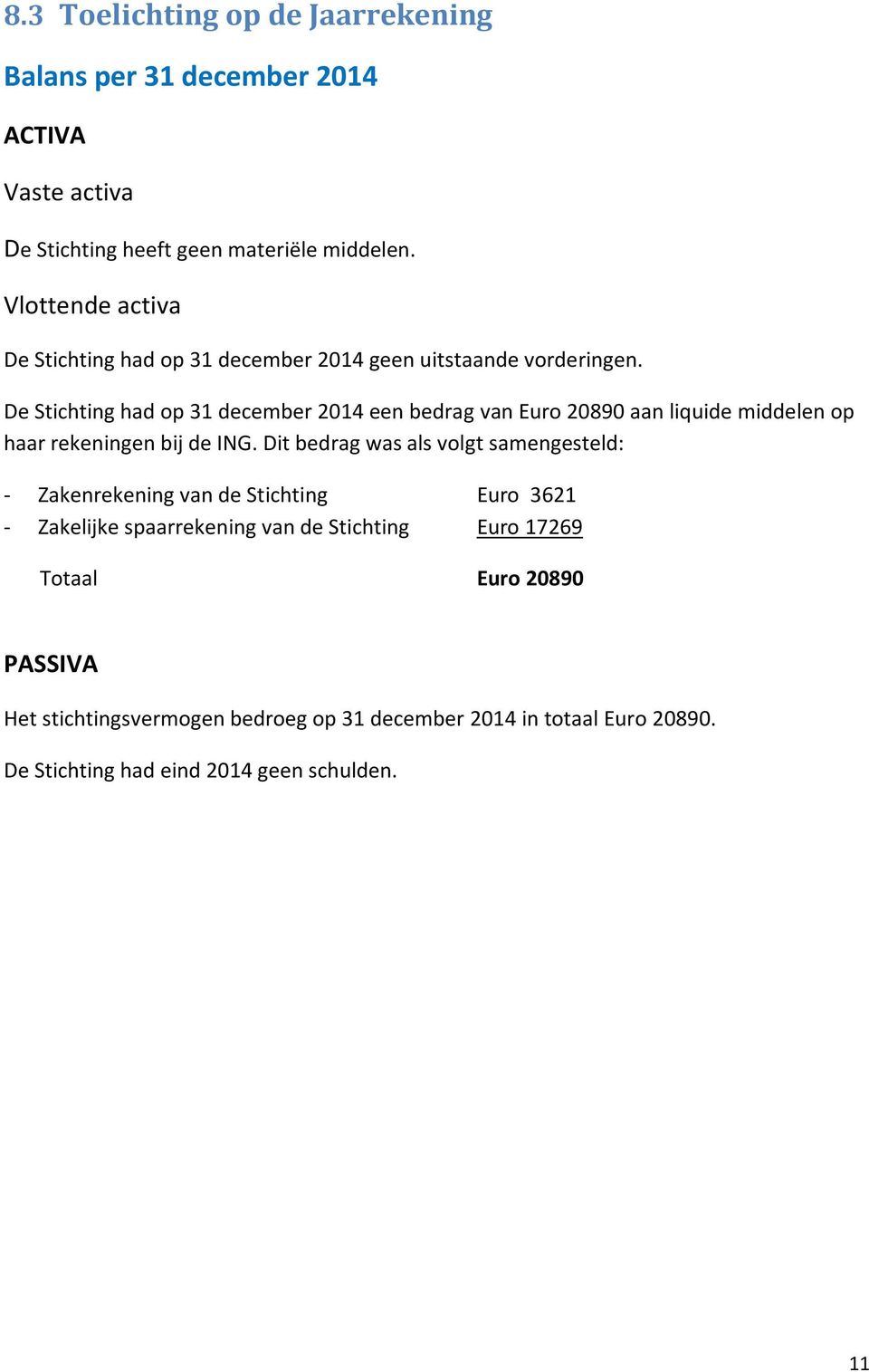 De Stichting had op 31 december 2014 een bedrag van Euro 20890 aan liquide middelen op haar rekeningen bij de ING.