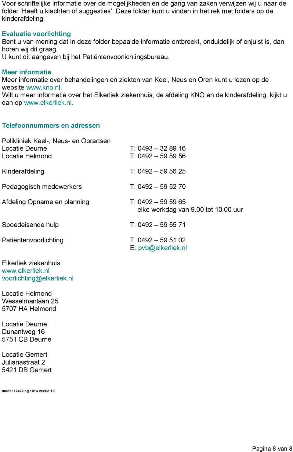 Evaluatie voorlichting Bent u van mening dat in deze folder bepaalde informatie ontbreekt, onduidelijk of onjuist is, dan horen wij dit graag. U kunt dit aangeven bij het Patiëntenvoorlichtingsbureau.