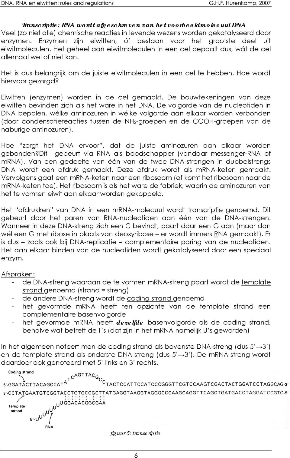 Enzymen zijn eiwitten, óf bestaan voor het grootste deel uit eiwitmoleculen. et geheel aan eiwitmoleculen in een cel bepaalt dus, wát de cel allemaal wel of niet kan.