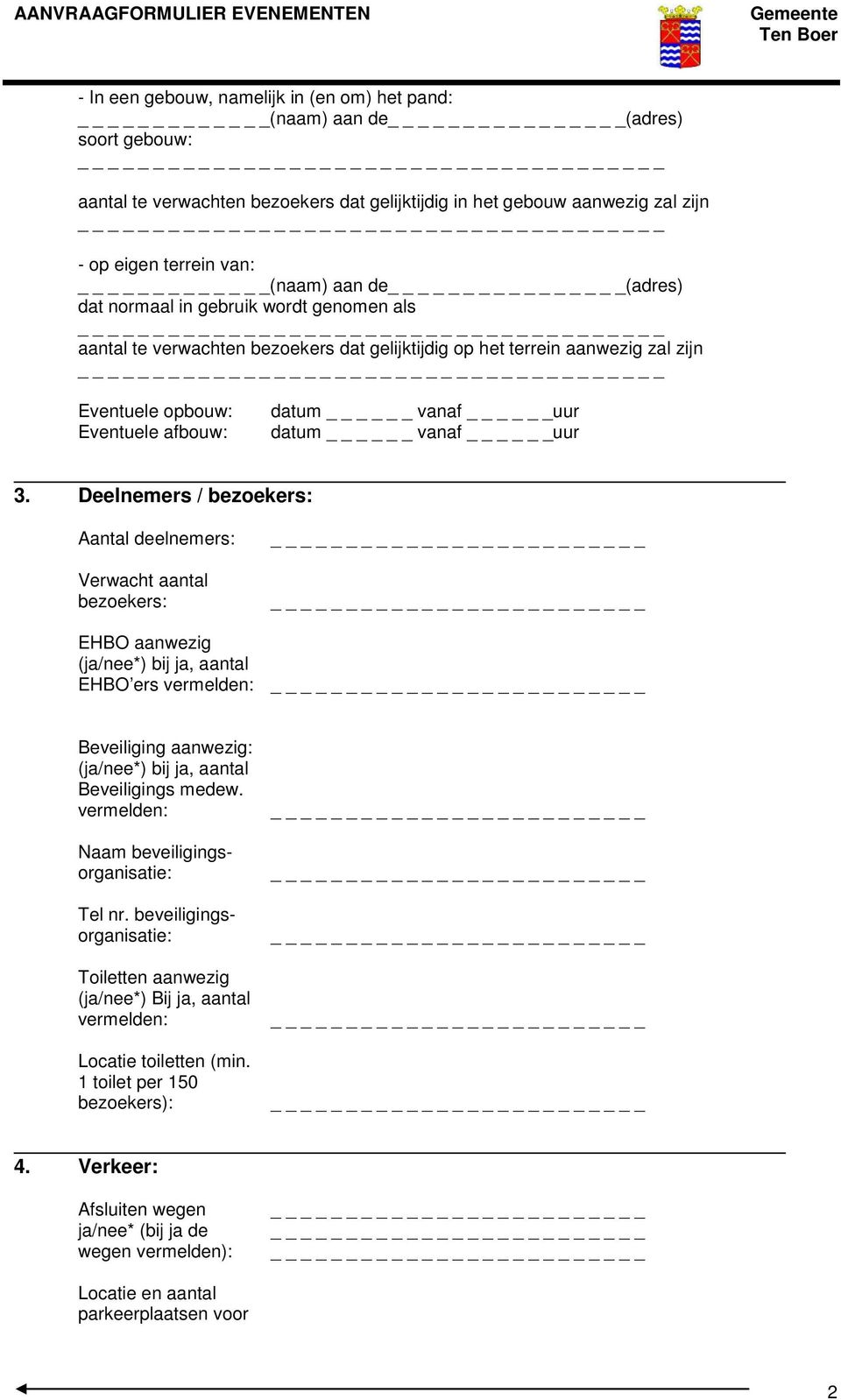 uur 3. Deelnemers / bezoekers: Aantal deelnemers: Verwacht aantal bezoekers: EHBO aanwezig (ja/nee*) bij ja, aantal EHBO ers Beveiliging aanwezig: (ja/nee*) bij ja, aantal Beveiligings medew.