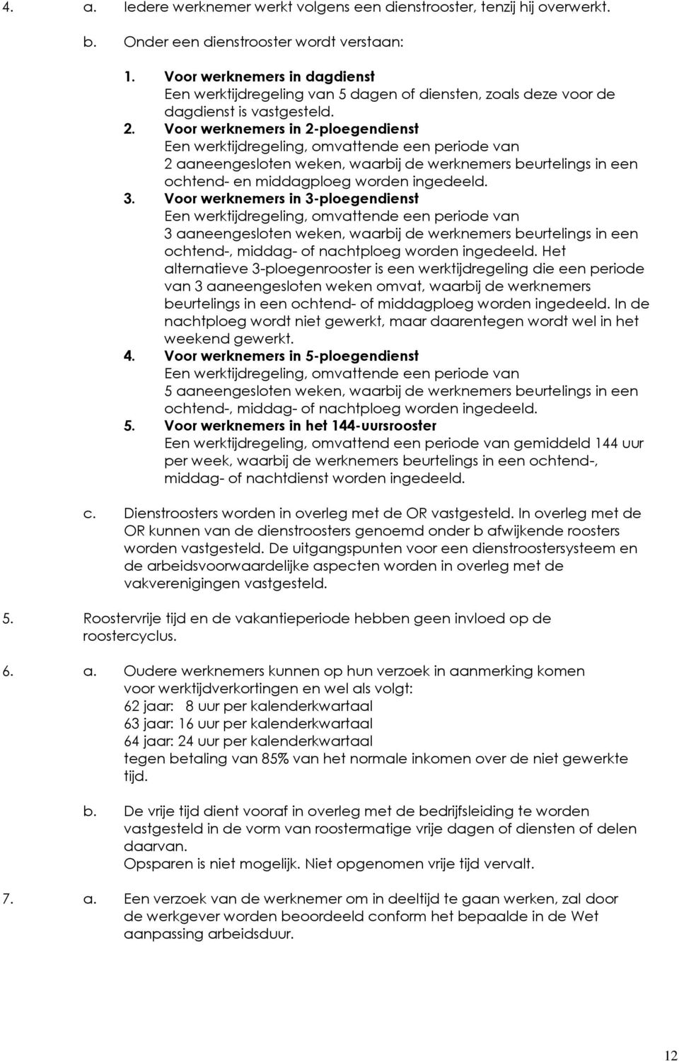 Voor werknemers in 2-ploegendienst Een werktijdregeling, omvattende een periode van 2 aaneengesloten weken, waarbij de werknemers beurtelings in een ochtend- en middagploeg worden ingedeeld. 3.