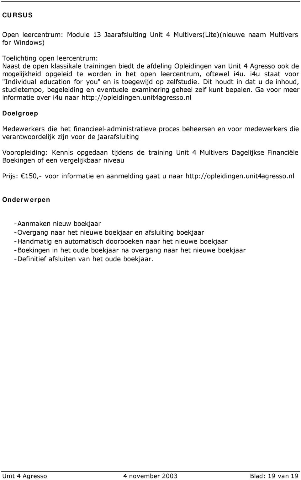 Dit houdt in dat u de inhoud, studietempo, begeleiding en eventuele examinering geheel zelf kunt bepalen. Ga voor meer informatie over i4u naar http://opleidingen.unit4agresso.