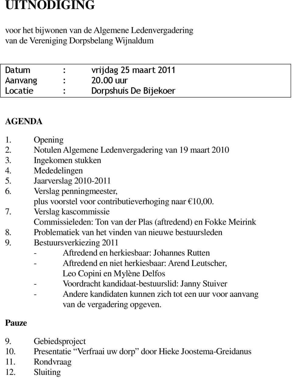 Verslag penningmeester, plus voorstel voor contributieverhoging naar 10,00. 7. Verslag kascommissie Commissieleden: Ton van der Plas (aftredend) en Fokke Meirink 8.