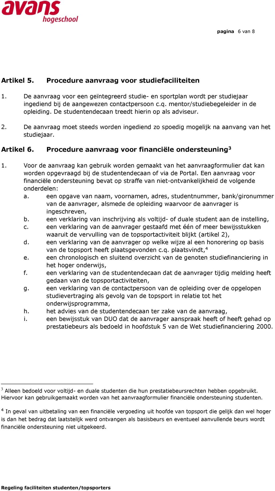 Procedure aanvraag voor financiële ondersteuning 3 1. Voor de aanvraag kan gebruik worden gemaakt van het aanvraagformulier dat kan worden opgevraagd bij de studentendecaan of via de Portal.