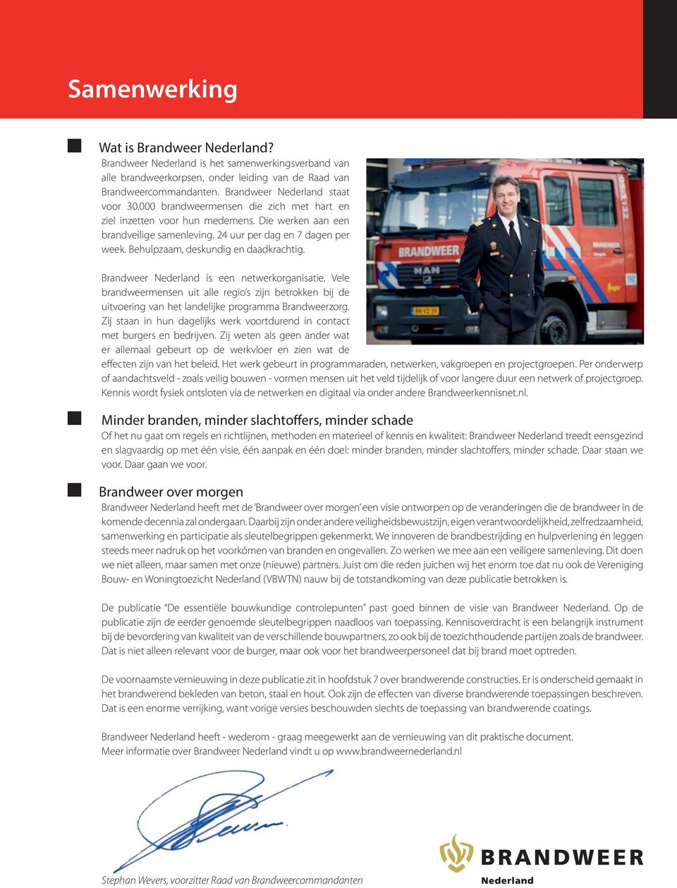 Behulpzaam, deskundig en daadkrachtig. Brandweer Nederland is een netwerkorganisatie. Vele brandweermensen uit alle regio s zijn betrokken bij de uitvoering van het landelijke programma Brandweerzorg.