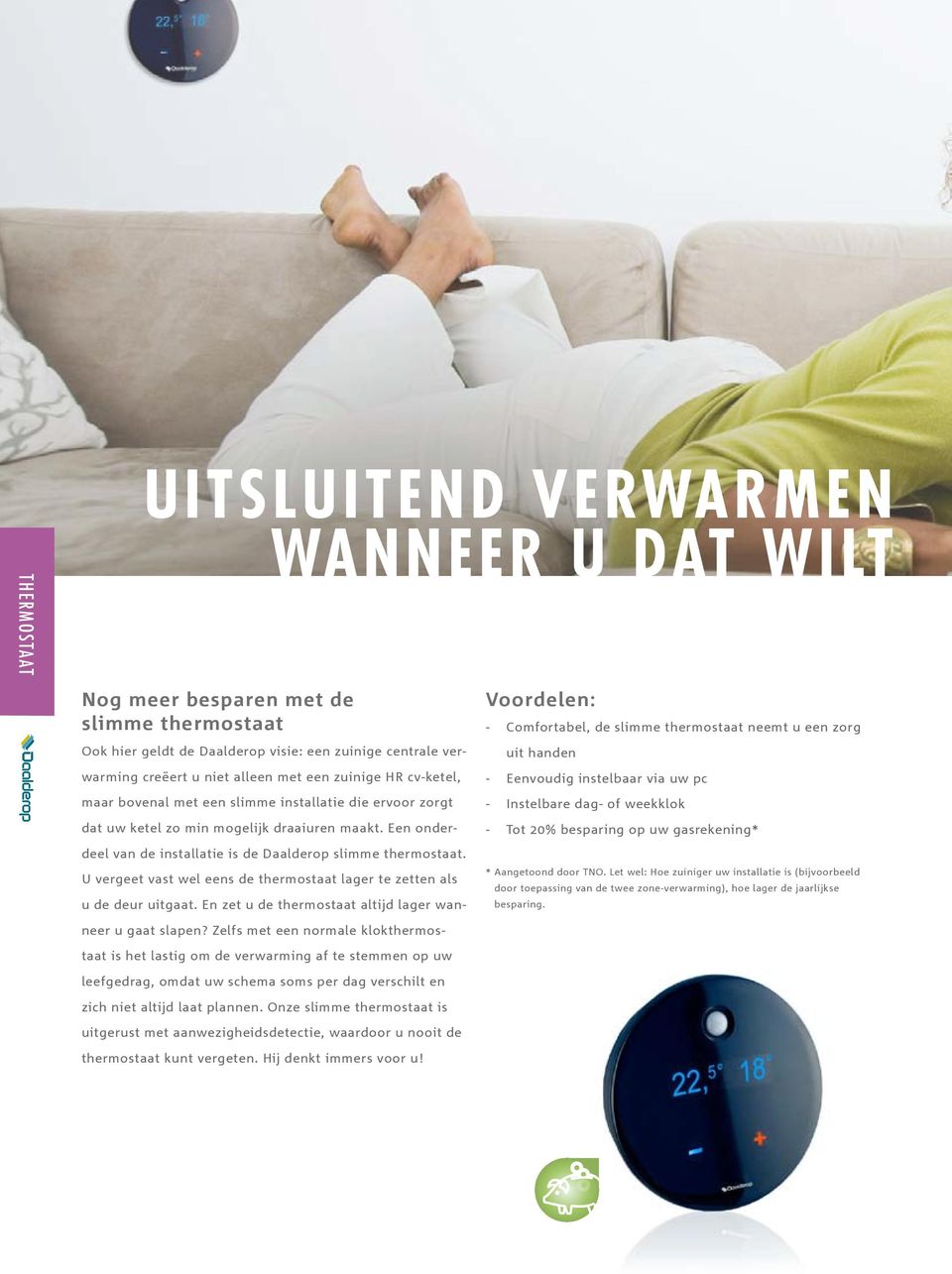 U vergeet vast wel eens de thermostaat lager te zetten als Voordelen: - Comfortabel, de slimme thermostaat neemt u een zorg uit handen - Eenvoudig instelbaar via uw pc - Instelbare dag- of weekklok -