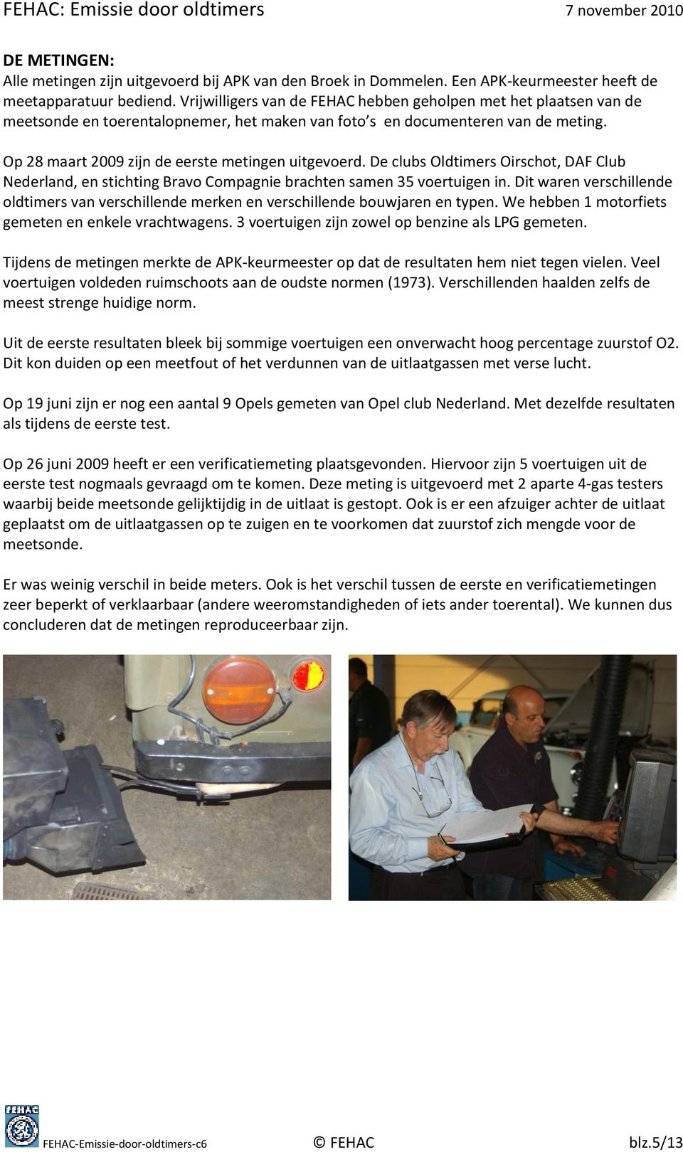 Op 28 maart 2009 zijn de eerste metingen uitgevoerd. De clubs Oldtimers Oirschot, DAF Club Nederland, en stichting Bravo Compagnie brachten samen 35 voertuigen in.