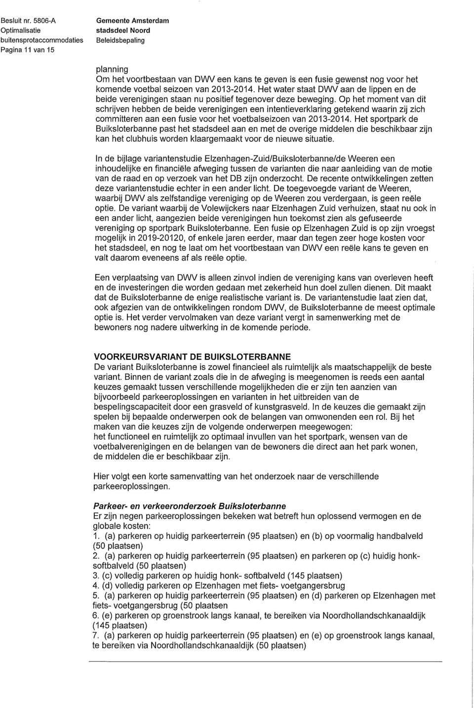 Op het moment van dit schrijven hebben de beide verenigingen een intentieverklaring getekend waarin zij zich committeren aan een fusie voor het voetbalseizoen van 2013-2014.