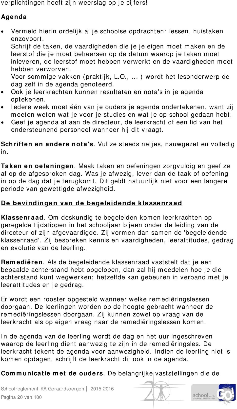 hebben verworven. Voor sommige vakken (praktijk, L.O.,... ) wordt het lesonderwerp de dag zelf in de agenda genoteerd. Ook je leerkrachten kunnen resultaten en nota s in je agenda optekenen.