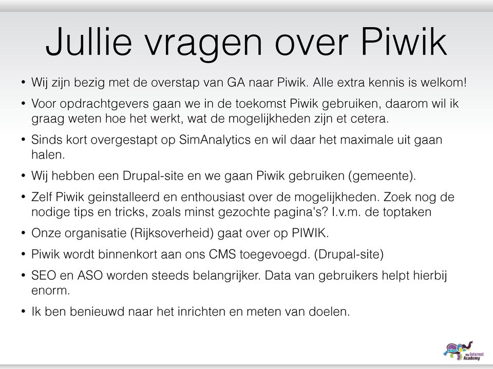 Sinds kort overgestapt op SimAnalytics en wil daar het maximale uit gaan halen. Wij hebben een Drupal-site en we gaan Piwik gebruiken (gemeente).