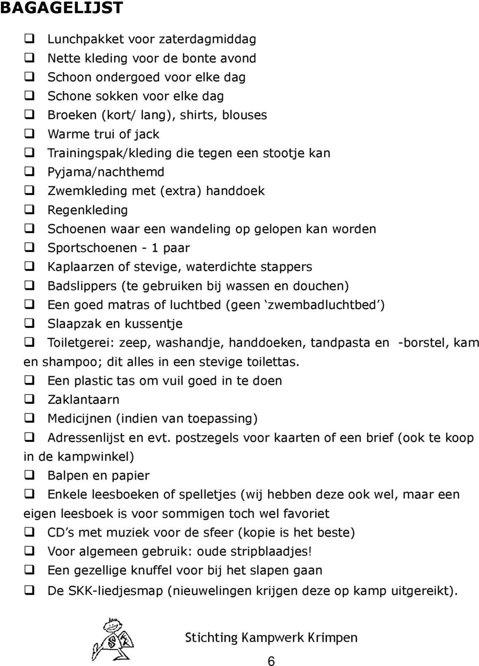 stevige, waterdichte stappers Badslippers (te gebruiken bij wassen en douchen) Een goed matras of luchtbed (geen zwembadluchtbed ) Slaapzak en kussentje Toiletgerei: zeep, washandje, handdoeken,