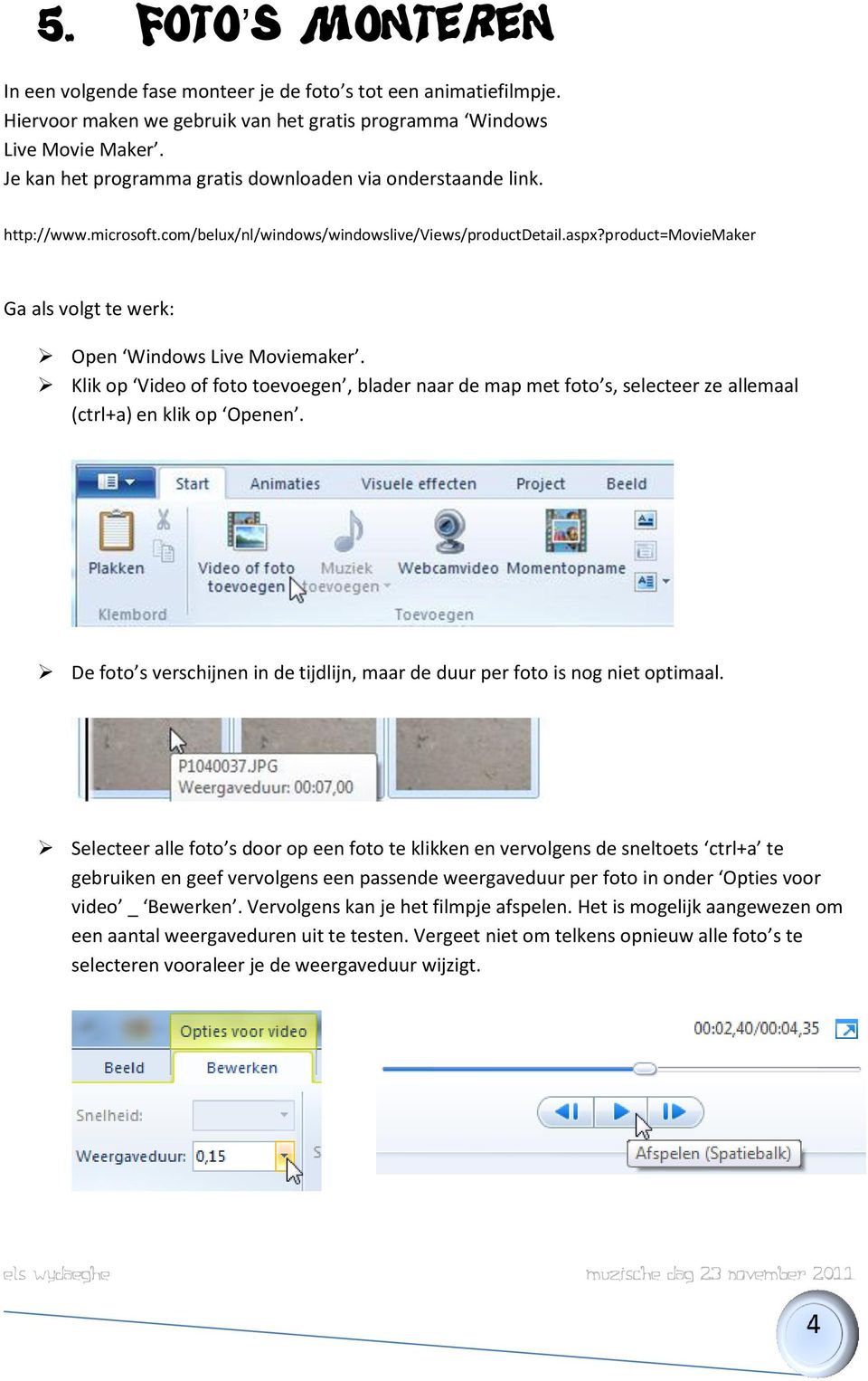 product=moviemaker Ga als volgt te werk: Open Windows Live Moviemaker. Klik op Video of foto toevoegen, blader naar de map met foto s, selecteer ze allemaal (ctrl+a) en klik op Openen.