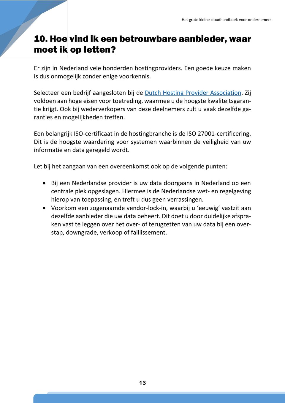 Ook bij wederverkopers van deze deelnemers zult u vaak dezelfde garanties en mogelijkheden treffen. Een belangrijk ISO-certificaat in de hostingbranche is de ISO 27001-certificering.