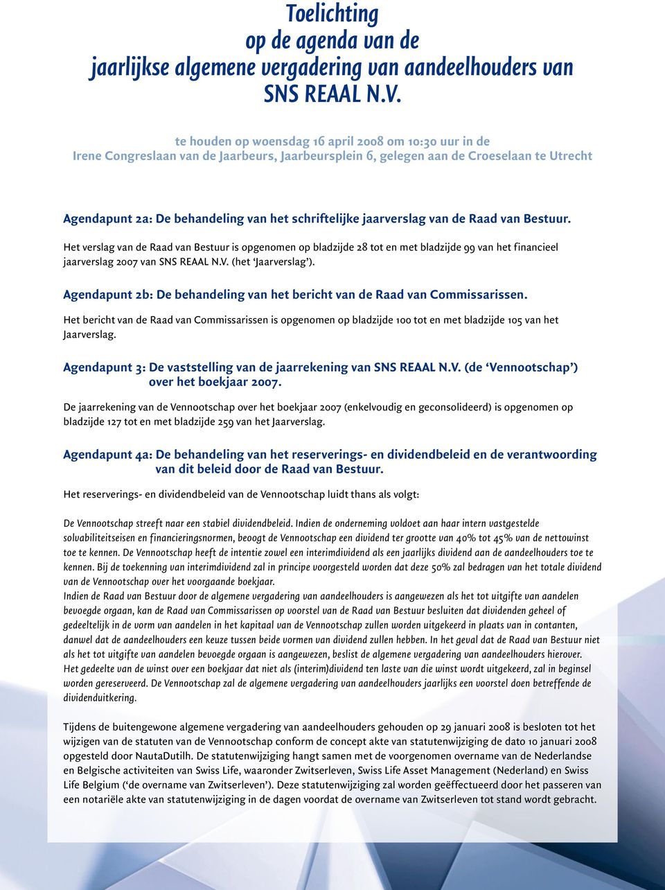 jaarverslag van de Raad van Bestuur. Het verslag van de Raad van Bestuur is opgenomen op bladzijde 28 tot en met bladzijde 99 van het financieel jaarverslag 2007 van SNS REAAL N.V. (het Jaarverslag ).