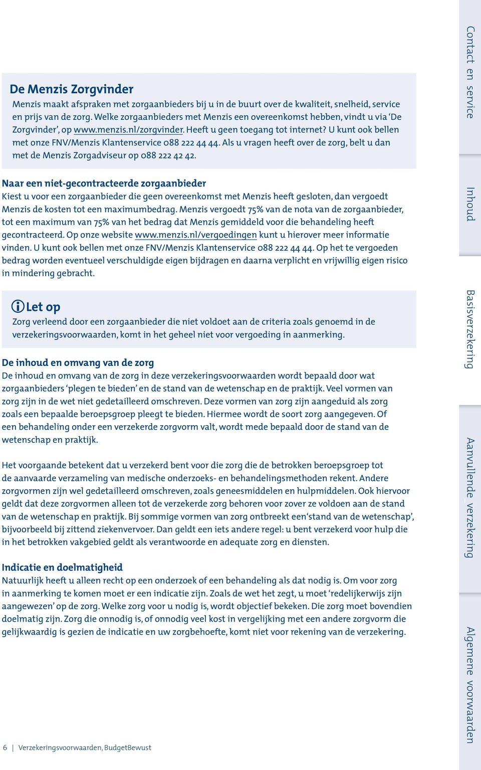 U kunt ook bellen met onze FNV/Menzis Klantenservice 088 222 44 44. Als u vragen heeft over de zorg, belt u dan met de Menzis Zorgadviseur op 088 222 42 42.