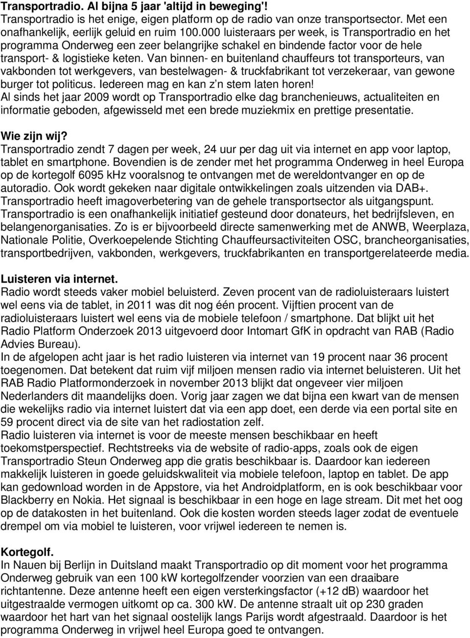 Van binnen- en buitenland chauffeurs tot transporteurs, van vakbonden tot werkgevers, van bestelwagen- & truckfabrikant tot verzekeraar, van gewone burger tot politicus.