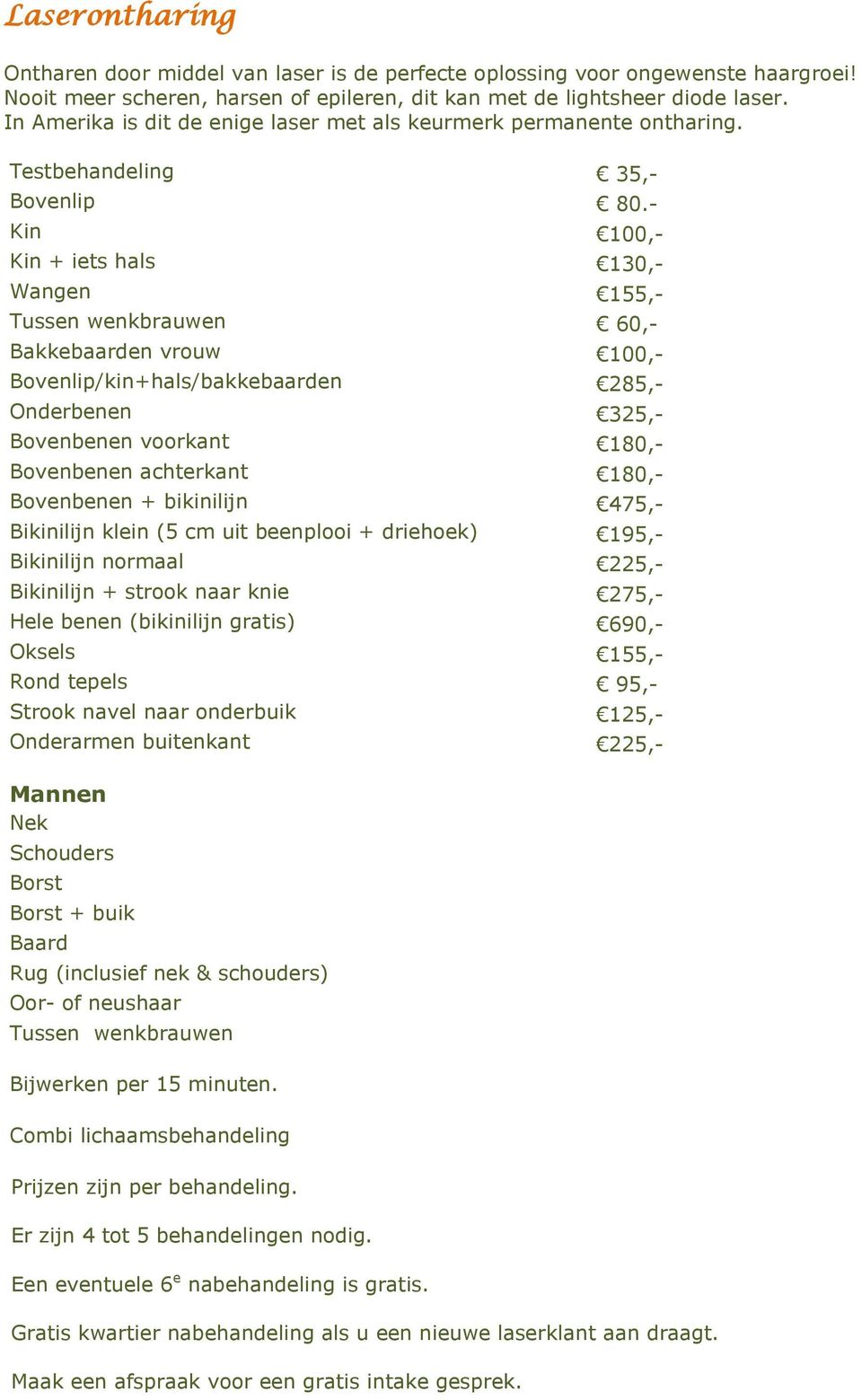 - Kin 100,- Kin + iets hals 130,- Wangen 155,- Tussen wenkbrauwen 60,- Bakkebaarden vrouw 100,- Bovenlip/kin+hals/bakkebaarden 285,- Onderbenen 325,- Bovenbenen voorkant 180,- Bovenbenen achterkant