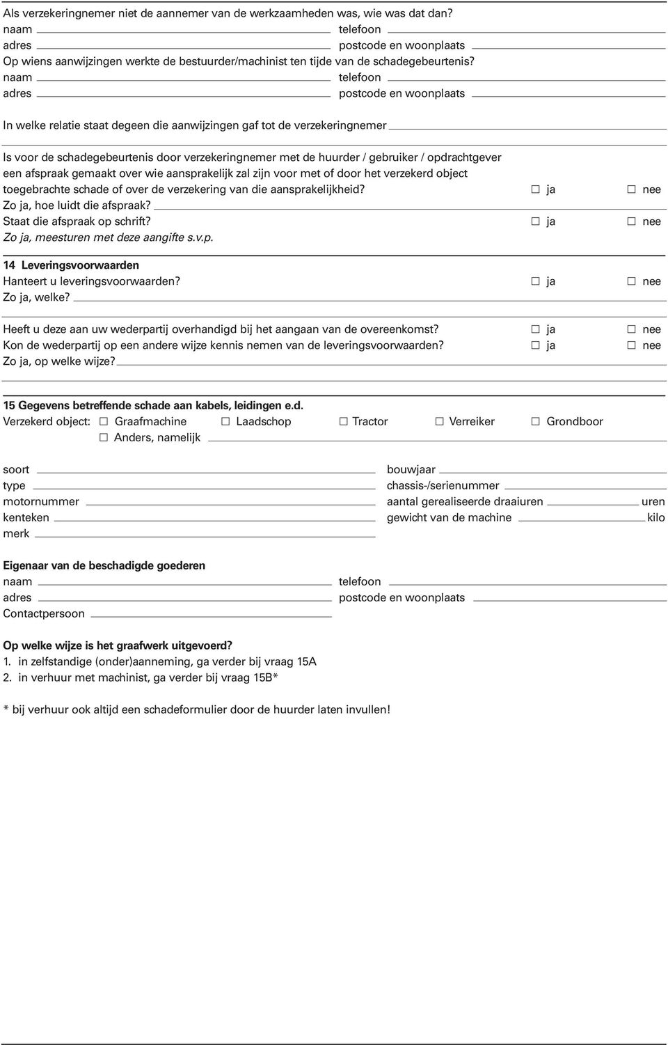 aansprakelijk zal zijn voor met of door het verzekerd object toegebrachte schade of over de verzekering van die aansprakelijkheid? ja nee Zo ja, hoe luidt die afspraak? Staat die afspraak op schrift?