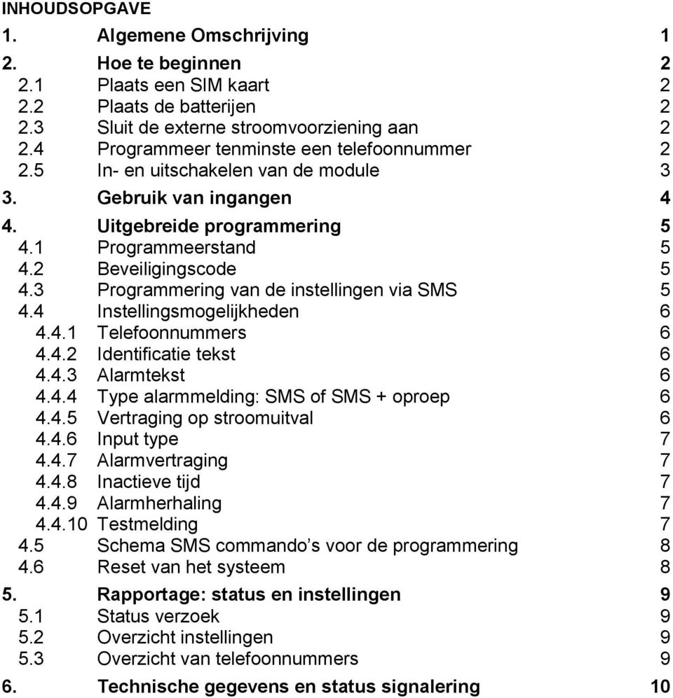 3 Programmering van de instellingen via SMS 5 4.4 Instellingsmogelijkheden 6 4.4.1 Telefoonnummers 6 4.4.2 Identificatie tekst 6 4.4.3 Alarmtekst 6 4.4.4 Type alarmmelding: SMS of SMS + oproep 6 4.4.5 Vertraging op stroomuitval 6 4.