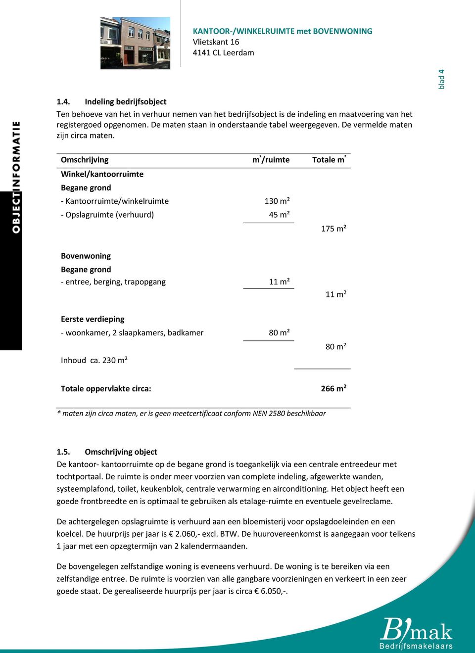 Omschrijving m ² /ruimte Totale m ² Winkel/kantoorruimte Begane grond Kantoorruimte/winkelruimte 130 m² Opslagruimte (verhuurd) 45 m² 175 m² Bovenwoning Begane grond entree, berging, trapopgang 11 m²