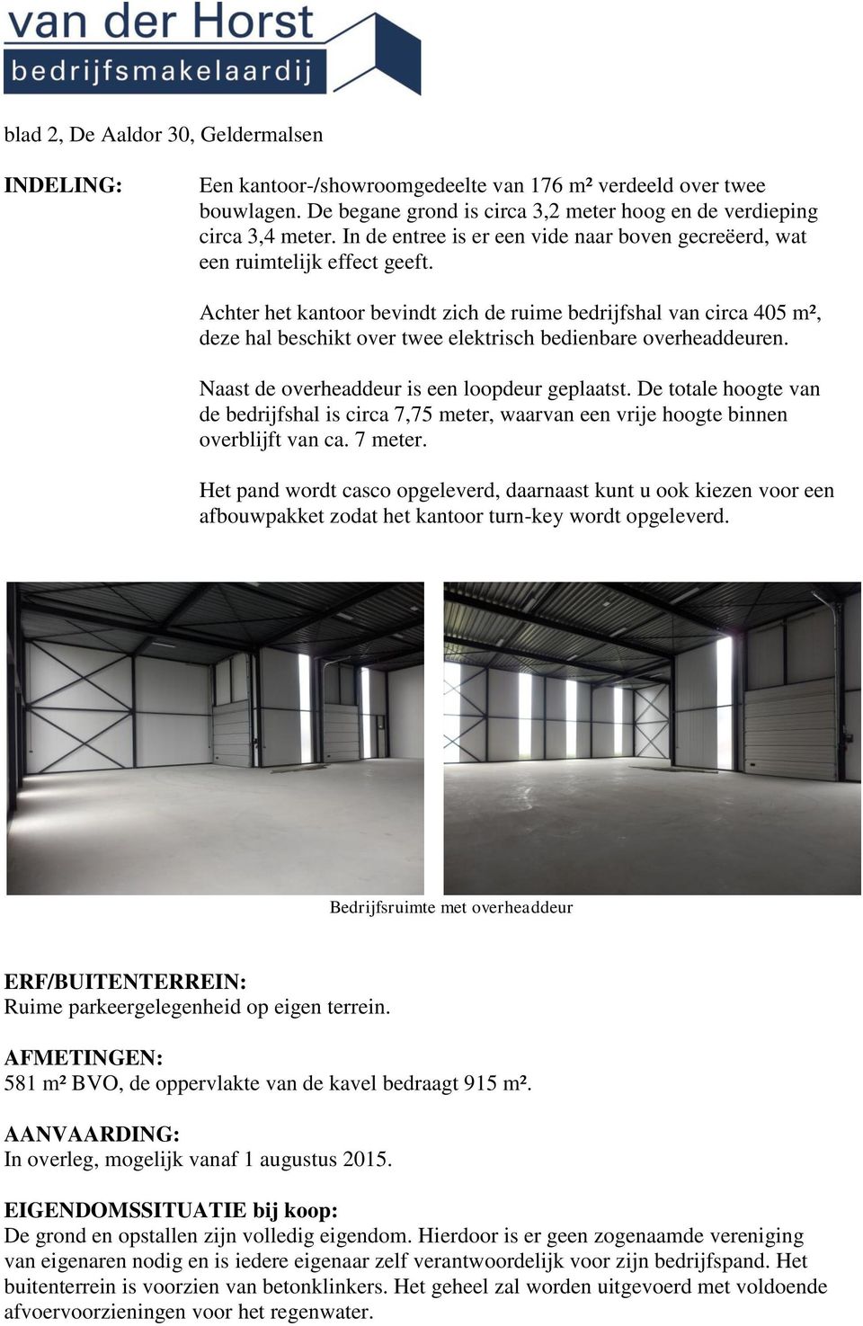 Achter het kantoor bevindt zich de ruime bedrijfshal van circa 405 m², deze hal beschikt over twee elektrisch bedienbare overheaddeuren. Naast de overheaddeur is een loopdeur geplaatst.