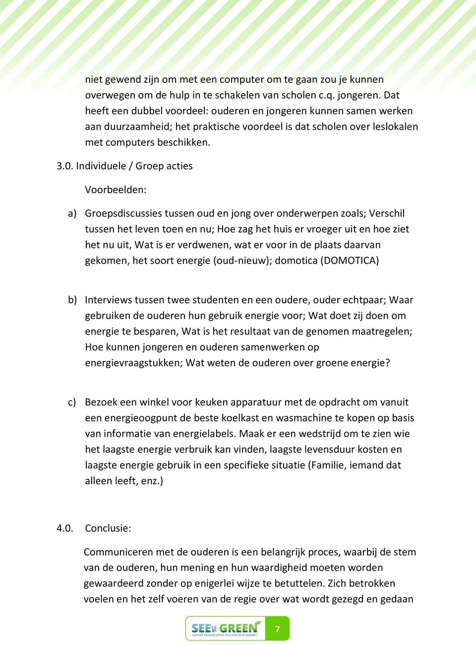 Individuele / Groep acties Voorbeelden: a) Groepsdiscussies tussen oud en jong over onderwerpen zoals; Verschil tussen het leven toen en nu; Hoe zag het huis er vroeger uit en hoe ziet het nu uit,