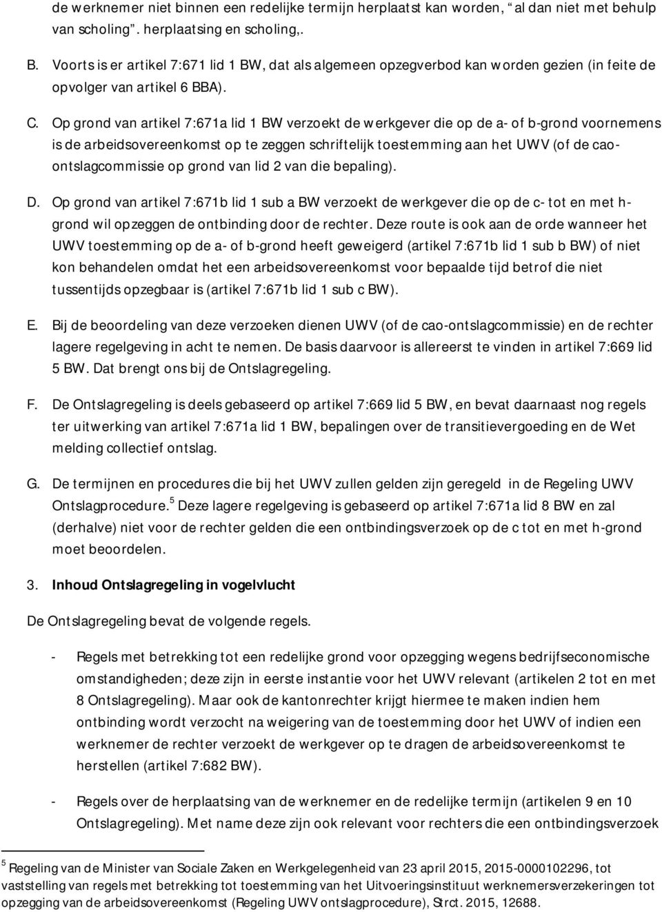 Op grond van artikel 7:671a lid 1 BW verzoekt de werkgever die op de a- of b-grond voornemens is de arbeidsovereenkomst op te zeggen schriftelijk toestemming aan het UWV (of de caoontslagcommissie op